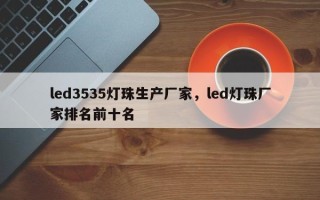 led3535灯珠生产厂家，led灯珠厂家排名前十名