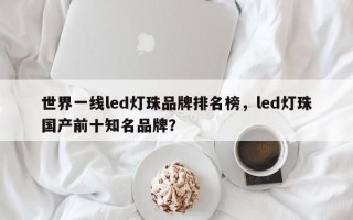 世界一线led灯珠品牌排名榜，led灯珠国产前十知名品牌？