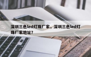 深圳三色led灯珠厂家，深圳三色led灯珠厂家地址？