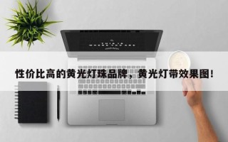 性价比高的黄光灯珠品牌，黄光灯带效果图！