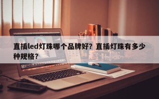 直插led灯珠哪个品牌好？直插灯珠有多少种规格？