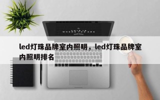 led灯珠品牌室内照明，led灯珠品牌室内照明排名