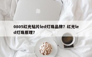 0805红光贴片led灯珠品牌？红光led灯珠原理？