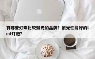 有哪些灯珠比较聚光的品牌？聚光性能好的led灯泡？