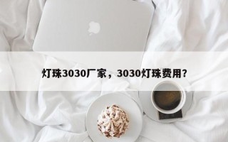 灯珠3030厂家，3030灯珠费用？