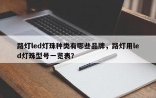 路灯led灯珠种类有哪些品牌，路灯用led灯珠型号一览表？