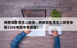 两脚双色发光二极管，两脚双色发光二极管串联110V电路中电阻值？