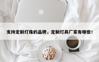 支持定制灯珠的品牌，定制灯具厂家有哪些！