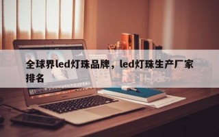 全球界led灯珠品牌，led灯珠生产厂家排名