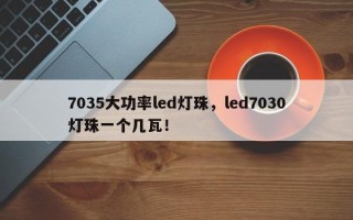 7035大功率led灯珠，led7030灯珠一个几瓦！