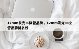 12mm发光二极管品牌，12mm发光二极管品牌排名榜