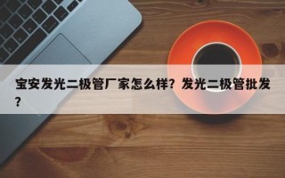 宝安发光二极管厂家怎么样？发光二极管批发？