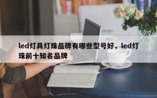 led灯具灯珠品牌有哪些型号好，led灯珠前十知名品牌