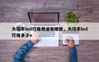 大功率led灯珠用途有哪些，大功率led灯珠多少v