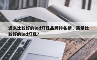 近来比较好的led灯珠品牌排名榜，质量比较好的led灯珠？