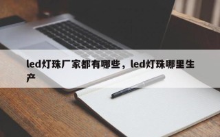 led灯珠厂家都有哪些，led灯珠哪里生产