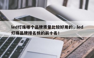 led灯珠哪个品牌质量比较好用的，led灯珠品牌排名榜的前十名！