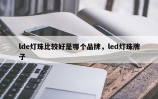 lde灯珠比较好是哪个品牌，led灯珠牌子