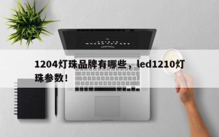 1204灯珠品牌有哪些，led1210灯珠参数！