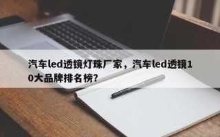 汽车led透镜灯珠厂家，汽车led透镜10大品牌排名榜？