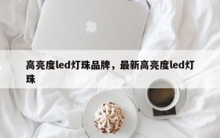 高亮度led灯珠品牌，最新高亮度led灯珠