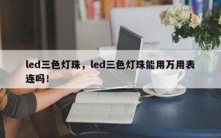 led三色灯珠，led三色灯珠能用万用表连吗！