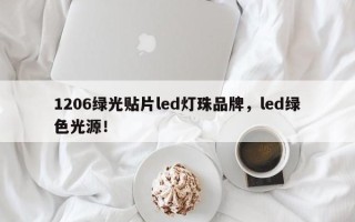 1206绿光贴片led灯珠品牌，led绿色光源！