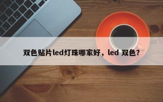 双色贴片led灯珠哪家好，led 双色？