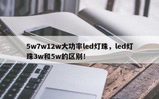 5w7w12w大功率led灯珠，led灯珠3w和5w的区别！