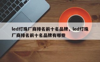 led灯珠厂商排名前十名品牌，led灯珠厂商排名前十名品牌有哪些