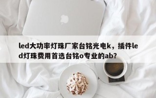 led大功率灯珠厂家台铭光电k，插件led灯珠费用首选台铭o专业的ab？