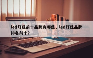 led灯珠前十品牌有哪些，led灯珠品牌排名前十？