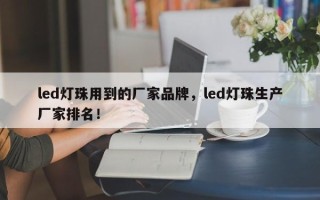 led灯珠用到的厂家品牌，led灯珠生产厂家排名！