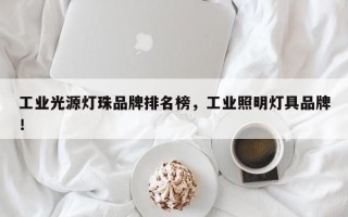 工业光源灯珠品牌排名榜，工业照明灯具品牌！