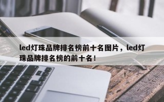 led灯珠品牌排名榜前十名图片，led灯珠品牌排名榜的前十名！