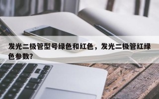 发光二极管型号绿色和红色，发光二极管红绿色参数？