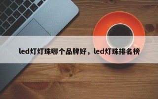 led灯灯珠哪个品牌好，led灯珠排名榜