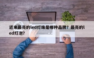 近来最亮的led灯珠是哪种品牌？最亮的led灯泡？