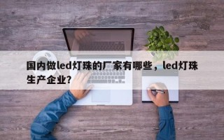 国内做led灯珠的厂家有哪些，led灯珠生产企业？