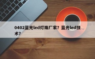 0402蓝光led灯珠厂家？蓝光led技术？