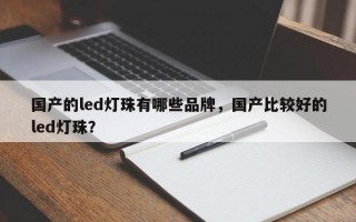 国产的led灯珠有哪些品牌，国产比较好的led灯珠？