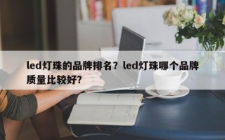 led灯珠的品牌排名？led灯珠哪个品牌质量比较好？