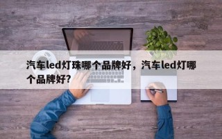 汽车led灯珠哪个品牌好，汽车led灯哪个品牌好?