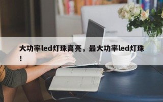 大功率led灯珠高亮，最大功率led灯珠！