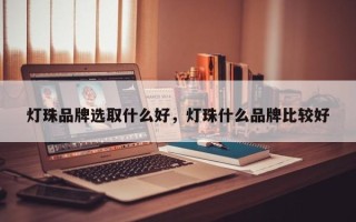 灯珠品牌选取什么好，灯珠什么品牌比较好