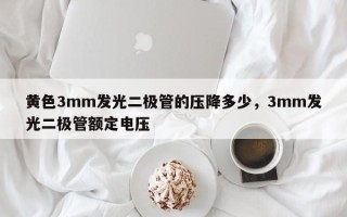 黄色3mm发光二极管的压降多少，3mm发光二极管额定电压