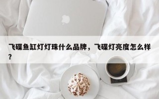 飞碟鱼缸灯灯珠什么品牌，飞碟灯亮度怎么样？