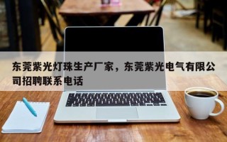 东莞紫光灯珠生产厂家，东莞紫光电气有限公司招聘联系电话