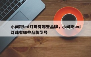 小间距led灯珠有哪些品牌，小间距led灯珠有哪些品牌型号