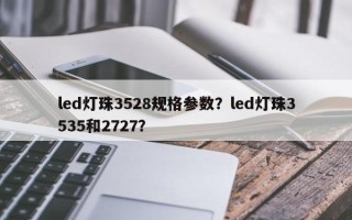 led灯珠3528规格参数？led灯珠3535和2727？